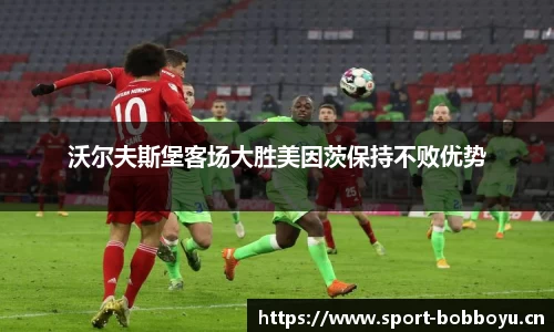 沃尔夫斯堡客场大胜美因茨保持不败优势