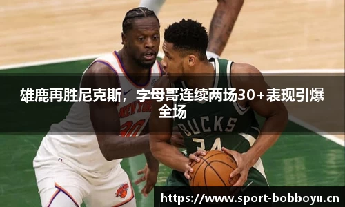 雄鹿再胜尼克斯，字母哥连续两场30+表现引爆全场