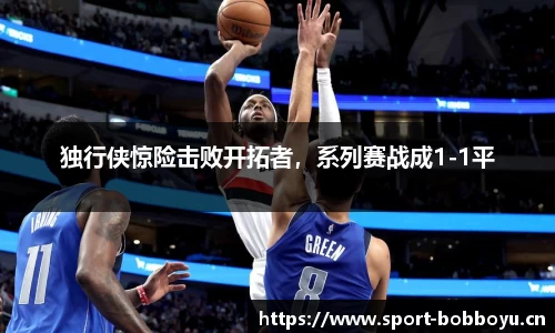 独行侠惊险击败开拓者，系列赛战成1-1平