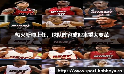 热火新帅上任，球队阵容或迎来重大变革