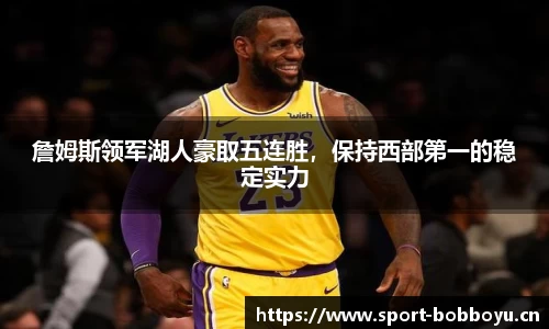 詹姆斯领军湖人豪取五连胜，保持西部第一的稳定实力