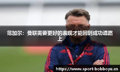 范加尔：曼联需要更好的表现才能回到成功道路上