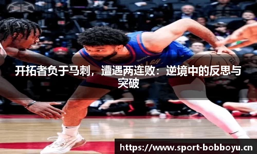 开拓者负于马刺，遭遇两连败：逆境中的反思与突破