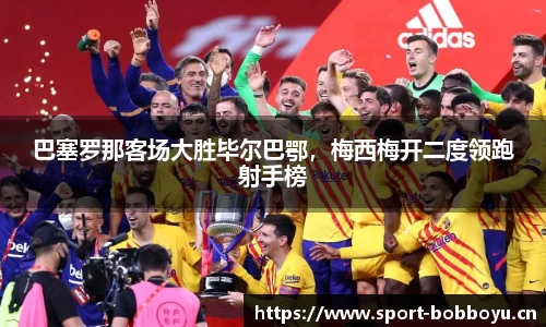 巴塞罗那客场大胜毕尔巴鄂，梅西梅开二度领跑射手榜