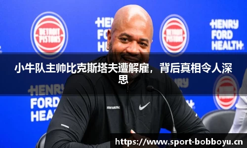 小牛队主帅比克斯塔夫遭解雇，背后真相令人深思