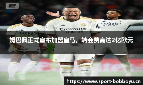 姆巴佩正式宣布加盟皇马，转会费高达2亿欧元
