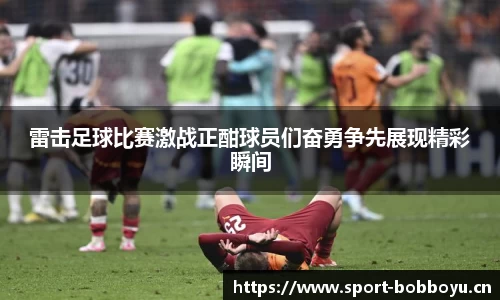 雷击足球比赛激战正酣球员们奋勇争先展现精彩瞬间