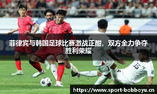 菲律宾与韩国足球比赛激战正酣，双方全力争夺胜利荣耀
