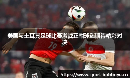 美国与土耳其足球比赛激战正酣球迷期待精彩对决