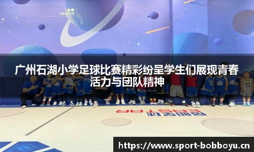 广州石湖小学足球比赛精彩纷呈学生们展现青春活力与团队精神