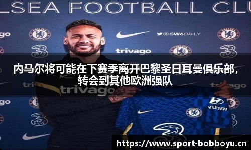 内马尔将可能在下赛季离开巴黎圣日耳曼俱乐部，转会到其他欧洲强队