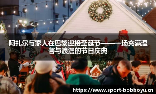 阿扎尔与家人在巴黎迎接圣诞节——一场充满温馨与浪漫的节日庆典