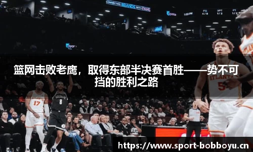 篮网击败老鹰，取得东部半决赛首胜——势不可挡的胜利之路