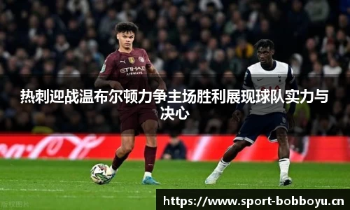 热刺迎战温布尔顿力争主场胜利展现球队实力与决心
