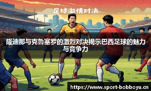 隆迪那与克鲁塞罗的激烈对决揭示巴西足球的魅力与竞争力