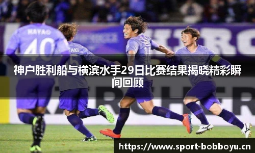 神户胜利船与横滨水手29日比赛结果揭晓精彩瞬间回顾
