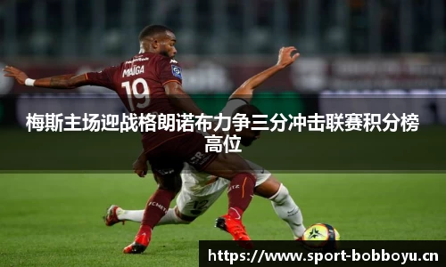梅斯主场迎战格朗诺布力争三分冲击联赛积分榜高位