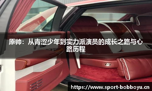 原帅：从青涩少年到实力派演员的成长之路与心路历程